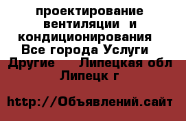 проектирование вентиляции  и кондиционирования - Все города Услуги » Другие   . Липецкая обл.,Липецк г.